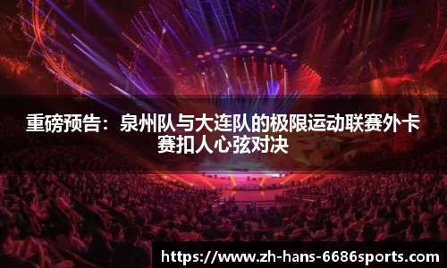 重磅预告：泉州队与大连队的极限运动联赛外卡赛扣人心弦对决