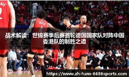 战术解读：世锦赛季后赛首轮德国国家队对阵中国香港队的制胜之道