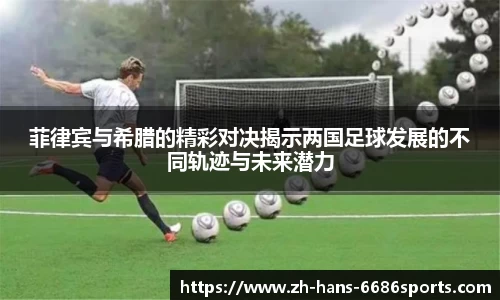 菲律宾与希腊的精彩对决揭示两国足球发展的不同轨迹与未来潜力